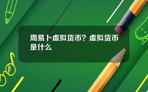 周易卜虚拟货币？虚拟货币是什么