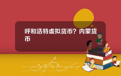 呼和浩特虚拟货币？内蒙货币