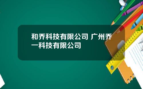 和乔科技有限公司 广州乔一科技有限公司