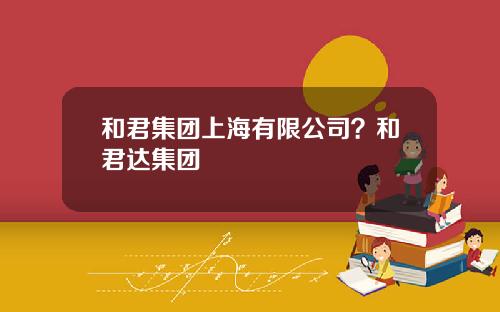 和君集团上海有限公司？和君达集团