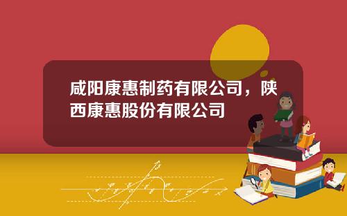 咸阳康惠制药有限公司，陕西康惠股份有限公司