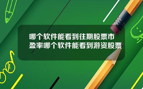 哪个软件能看到往期股票市盈率哪个软件能看到游资股票