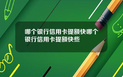 哪个银行信用卡提额快哪个银行信用卡提额快些