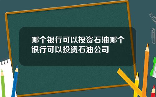 哪个银行可以投资石油哪个银行可以投资石油公司