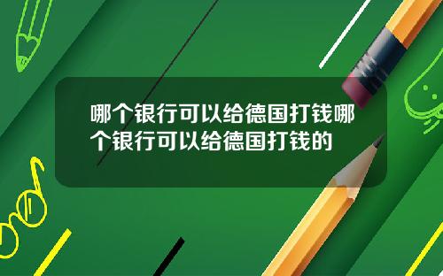 哪个银行可以给德国打钱哪个银行可以给德国打钱的