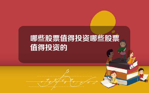 哪些股票值得投资哪些股票值得投资的