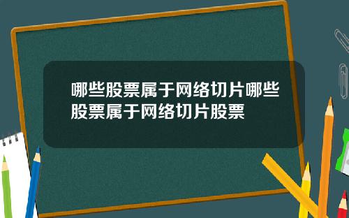 哪些股票属于网络切片哪些股票属于网络切片股票