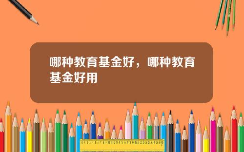 哪种教育基金好，哪种教育基金好用