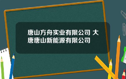 唐山方舟实业有限公司 大唐唐山新能源有限公司