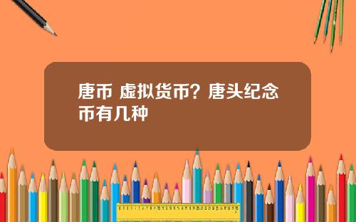 唐币 虚拟货币？唐头纪念币有几种