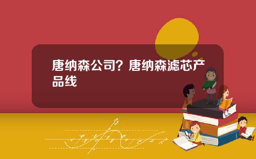 唐纳森公司？唐纳森滤芯产品线