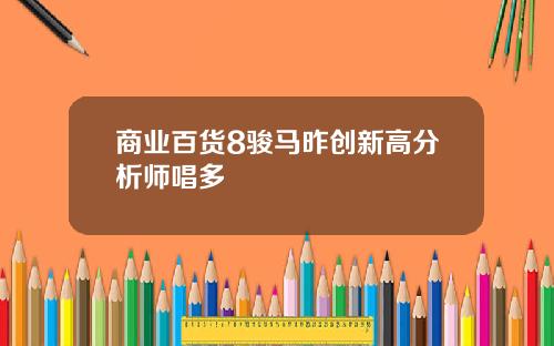 商业百货8骏马昨创新高分析师唱多