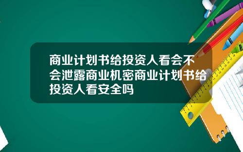商业计划书给投资人看会不会泄露商业机密商业计划书给投资人看安全吗
