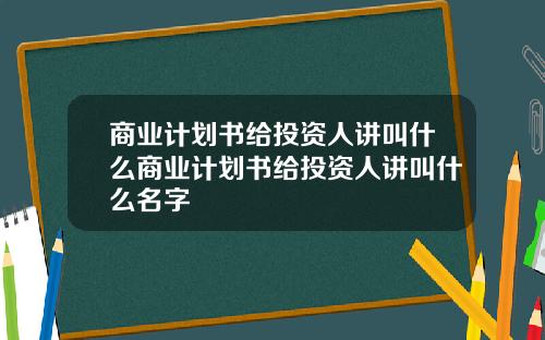 商业计划书给投资人讲叫什么商业计划书给投资人讲叫什么名字