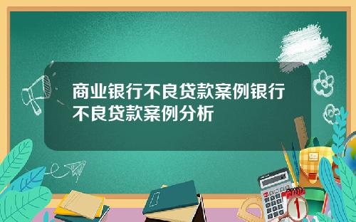 商业银行不良贷款案例银行不良贷款案例分析