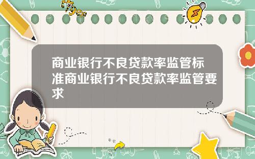 商业银行不良贷款率监管标准商业银行不良贷款率监管要求