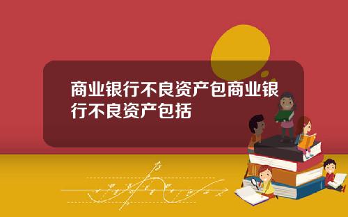 商业银行不良资产包商业银行不良资产包括