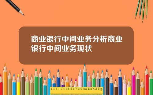 商业银行中间业务分析商业银行中间业务现状