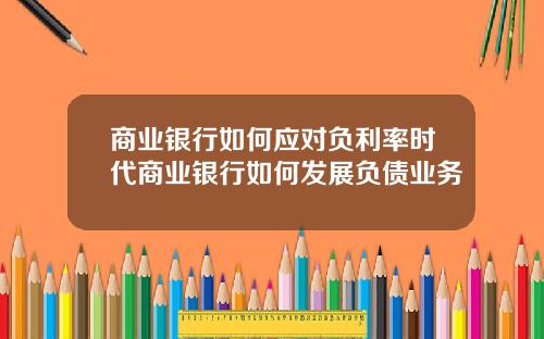 商业银行如何应对负利率时代商业银行如何发展负债业务