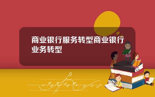 商业银行服务转型商业银行业务转型