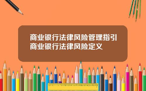 商业银行法律风险管理指引商业银行法律风险定义