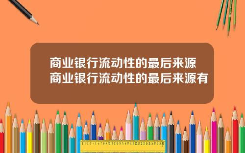 商业银行流动性的最后来源商业银行流动性的最后来源有
