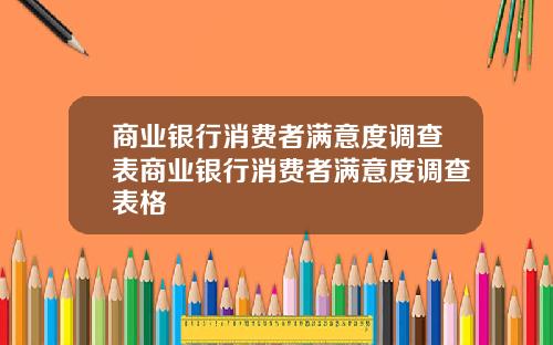 商业银行消费者满意度调查表商业银行消费者满意度调查表格