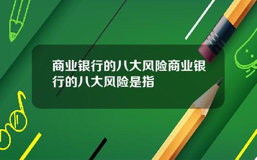 商业银行的八大风险商业银行的八大风险是指