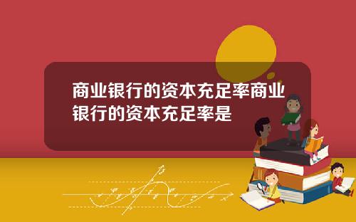 商业银行的资本充足率商业银行的资本充足率是