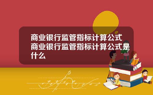 商业银行监管指标计算公式商业银行监管指标计算公式是什么