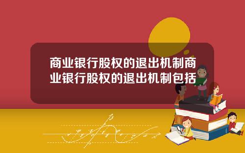 商业银行股权的退出机制商业银行股权的退出机制包括