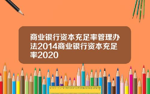 商业银行资本充足率管理办法2014商业银行资本充足率2020