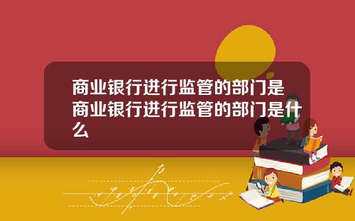 商业银行进行监管的部门是商业银行进行监管的部门是什么