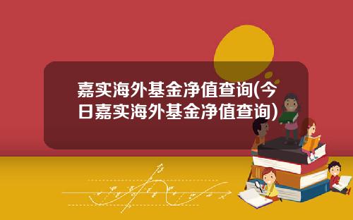 嘉实海外基金净值查询(今日嘉实海外基金净值查询)