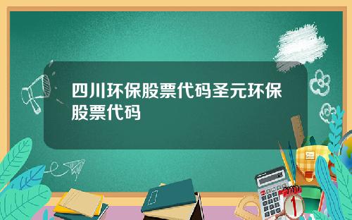 四川环保股票代码圣元环保股票代码