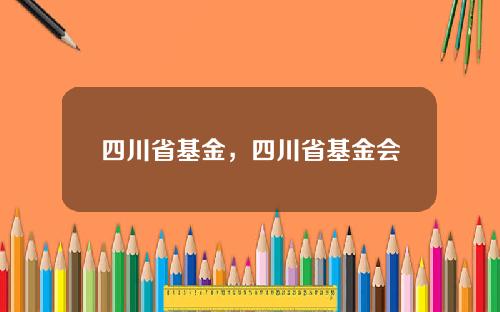 四川省基金，四川省基金会