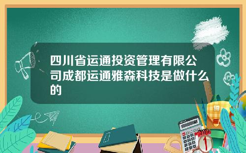 四川省运通投资管理有限公司成都运通雅森科技是做什么的