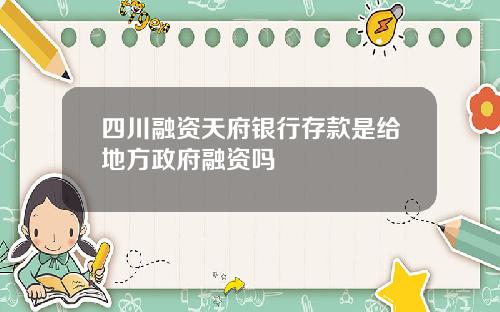 四川融资天府银行存款是给地方政府融资吗
