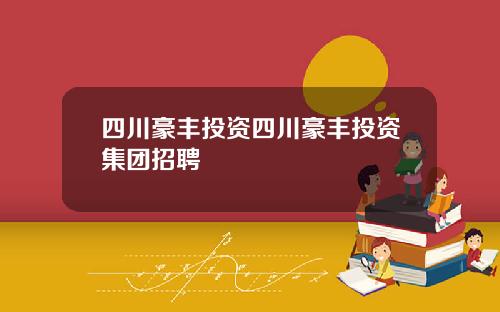 四川豪丰投资四川豪丰投资集团招聘