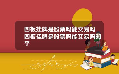 四板挂牌是股票吗能交易吗四板挂牌是股票吗能交易吗知乎