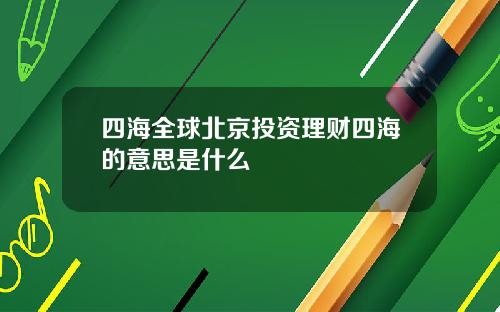 四海全球北京投资理财四海的意思是什么