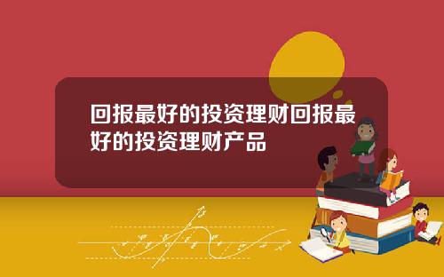 回报最好的投资理财回报最好的投资理财产品