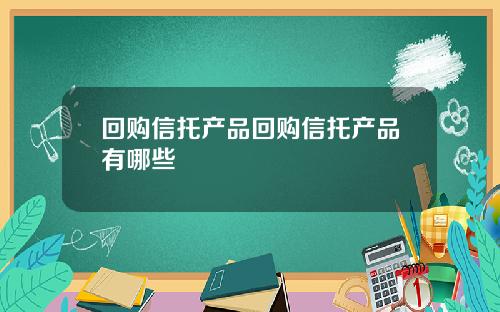 回购信托产品回购信托产品有哪些
