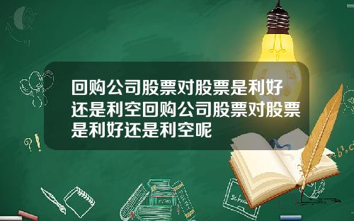 回购公司股票对股票是利好还是利空回购公司股票对股票是利好还是利空呢