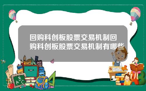 回购科创板股票交易机制回购科创板股票交易机制有哪些