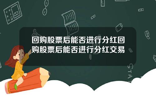 回购股票后能否进行分红回购股票后能否进行分红交易