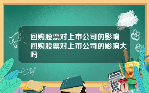 回购股票对上市公司的影响回购股票对上市公司的影响大吗