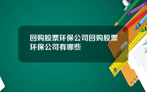 回购股票环保公司回购股票环保公司有哪些