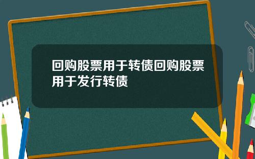 回购股票用于转债回购股票用于发行转债