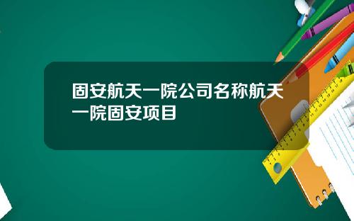 固安航天一院公司名称航天一院固安项目
